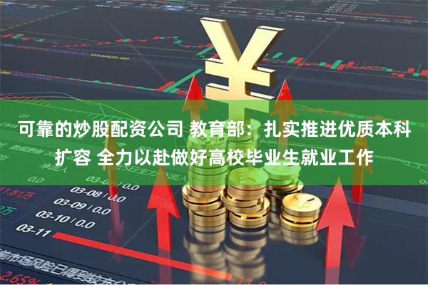 可靠的炒股配资公司 教育部：扎实推进优质本科扩容 全力以赴做
