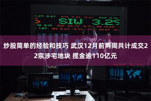 炒股简单的经验和技巧 武汉12月前两周共计成交22宗涉宅地块
