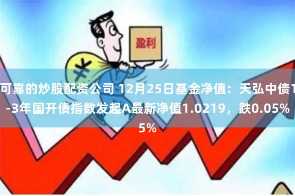 可靠的炒股配资公司 12月25日基金净值：天弘中债1-3年国