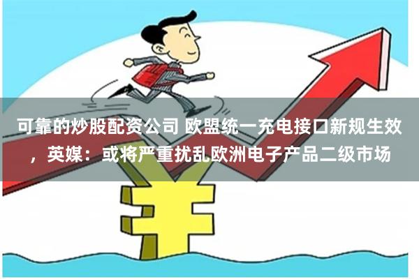 可靠的炒股配资公司 欧盟统一充电接口新规生效，英媒：或将严重