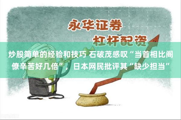 炒股简单的经验和技巧 石破茂感叹“当首相比阁僚辛苦好几倍”，