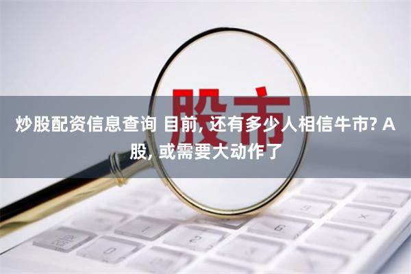 炒股配资信息查询 目前, 还有多少人相信牛市? A股, 或需