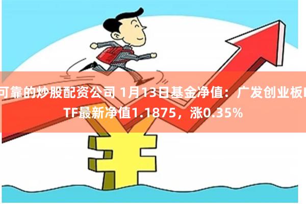 可靠的炒股配资公司 1月13日基金净值：广发创业板ETF最新