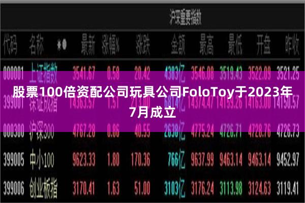 股票100倍资配公司　　玩具公司FoloToy于2023年7