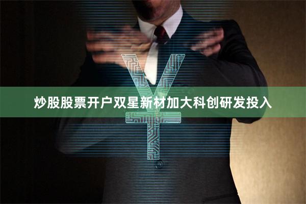 炒股股票开户双星新材加大科创研发投入