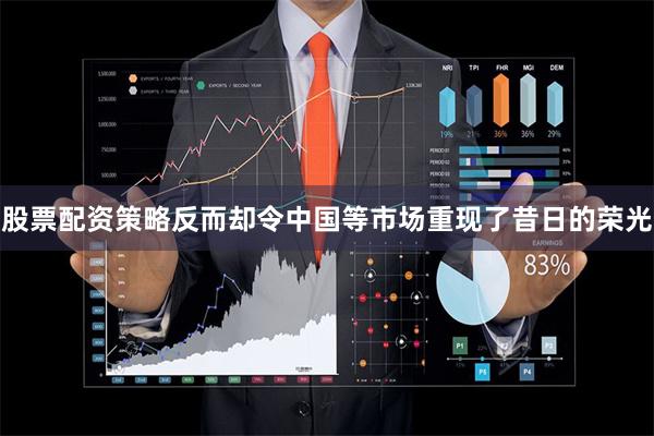 股票配资策略反而却令中国等市场重现了昔日的荣光