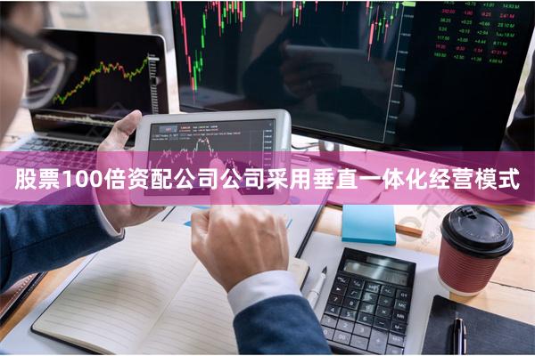 股票100倍资配公司公司采用垂直一体化经营模式